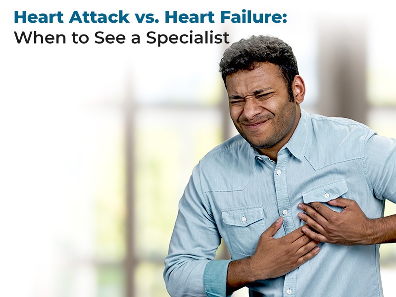 Heart Attack vs. Heart Failure: When to See a Specialist